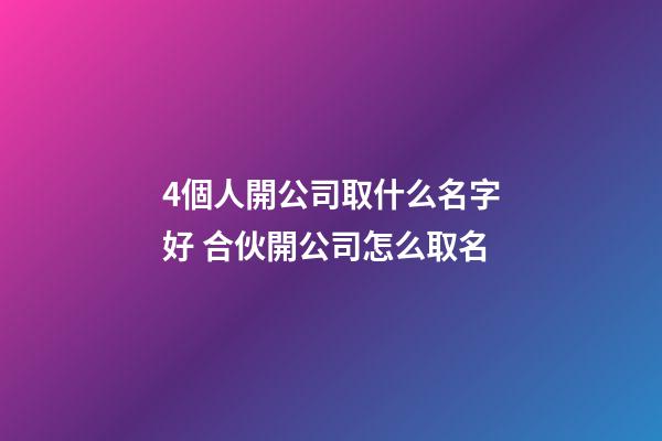 4個人開公司取什么名字好 合伙開公司怎么取名-第1張-公司起名-玄機派
